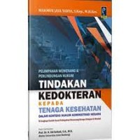 Image of Pelimpahan Wewenang dan Perlindungan Hukum Tindakan Kedokteran Kepada Tenaga Kesehatan Dalam Konteks Hukum Administrasi Negara : Dilengkapi Contoh Surat Pelimpahan Wewenang Berupa Delegasi dan Mandat