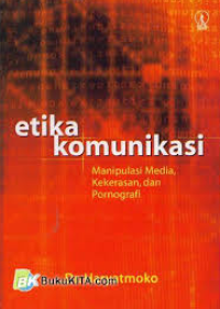 Image of Etika komunikasi : manipulasi media, kekerasan, dan pornografi